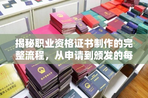 西咸揭秘职业资格证书制作的完整流程，从申请到颁发的每一步