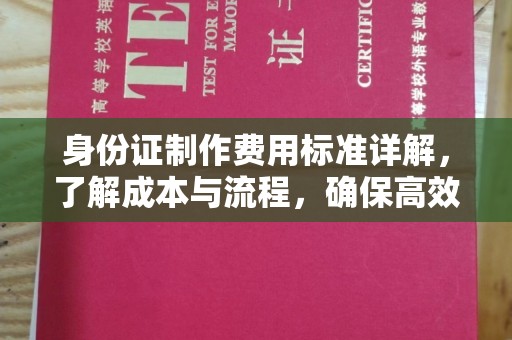 西咸身份证制作费用标准详解，了解成本与流程，确保高效办理