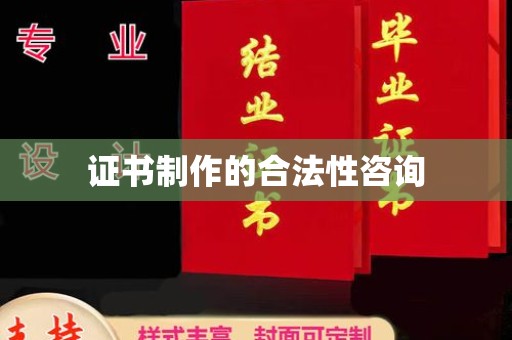 西咸证书制作的合法性咨询