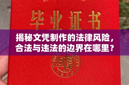 西咸揭秘文凭制作的法律风险，合法与违法的边界在哪里？