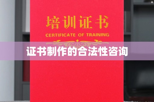 西咸证书制作的合法性咨询
