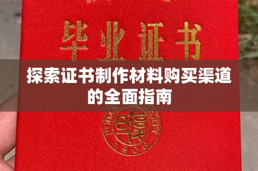 西咸探索证书制作材料购买渠道的全面指南
