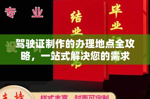 西咸驾驶证制作的办理地点全攻略，一站式解决您的需求