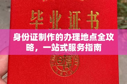 西咸身份证制作的办理地点全攻略，一站式服务指南