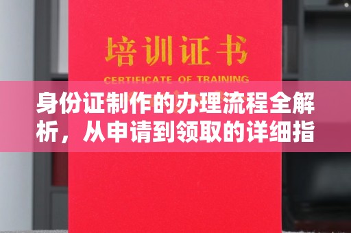 西咸身份证制作的办理流程全解析，从申请到领取的详细指南