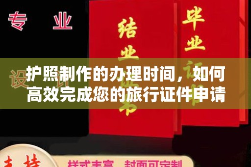 西咸护照制作的办理时间，如何高效完成您的旅行证件申请