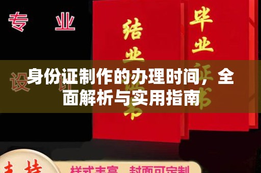 西咸身份证制作的办理时间，全面解析与实用指南