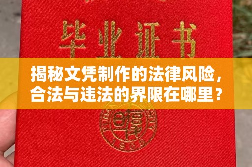 西咸揭秘文凭制作的法律风险，合法与违法的界限在哪里？