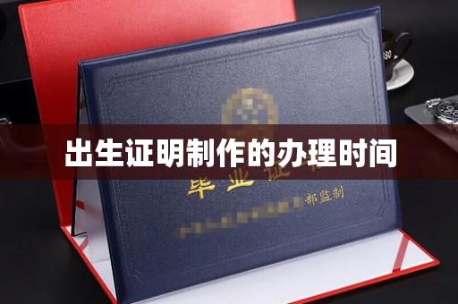 西咸出生证明制作的办理时间