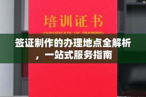 西咸签证制作的办理地点全解析，一站式服务指南