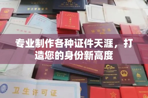 西咸专业制作各种证件天涯，打造您的身份新高度