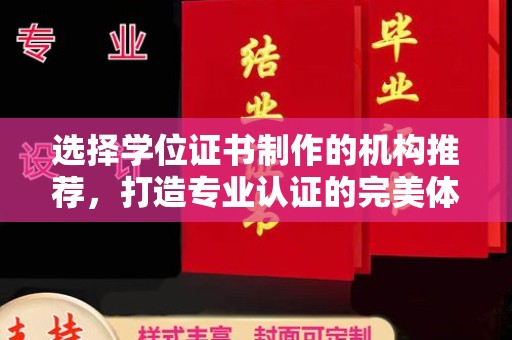 西咸选择学位证书制作的机构推荐，打造专业认证的完美体验