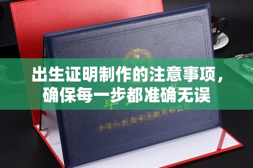 西咸出生证明制作的注意事项，确保每一步都准确无误