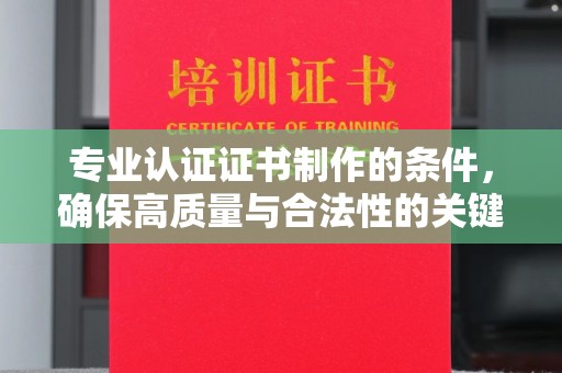 西咸专业认证证书制作的条件，确保高质量与合法性的关键要素