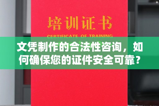 西咸文凭制作的合法性咨询，如何确保您的证件安全可靠？