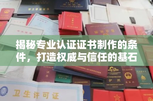 西咸揭秘专业认证证书制作的条件，打造权威与信任的基石