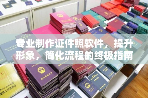 西咸专业制作证件照软件，提升形象，简化流程的终极指南