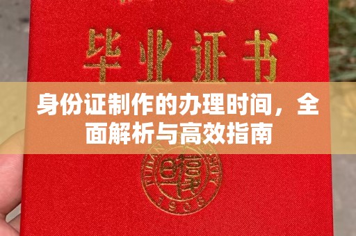 西咸身份证制作的办理时间，全面解析与高效指南