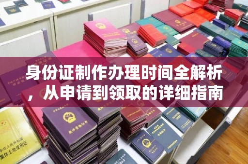 西咸身份证制作办理时间全解析，从申请到领取的详细指南