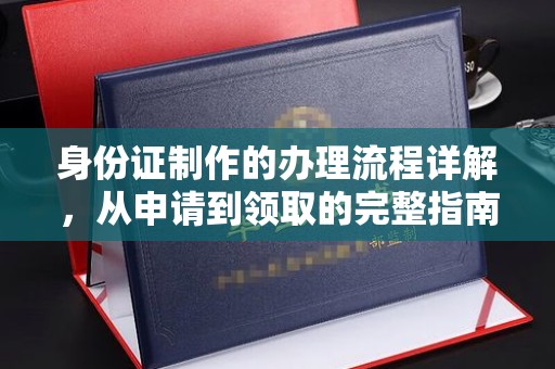 西咸身份证制作的办理流程详解，从申请到领取的完整指南