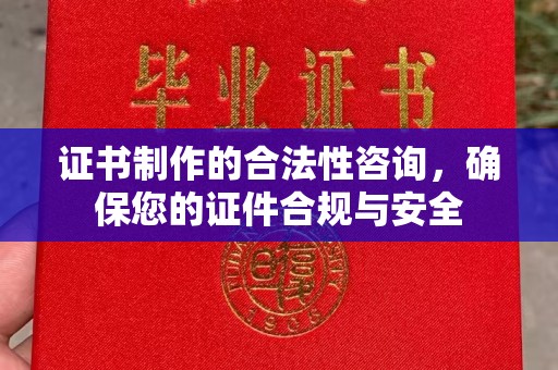 西咸证书制作的合法性咨询，确保您的证件合规与安全