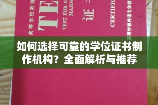 西咸如何选择可靠的学位证书制作机构？全面解析与推荐