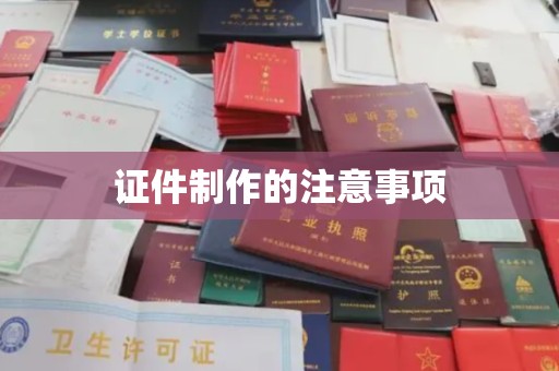 西咸证件制作的注意事项